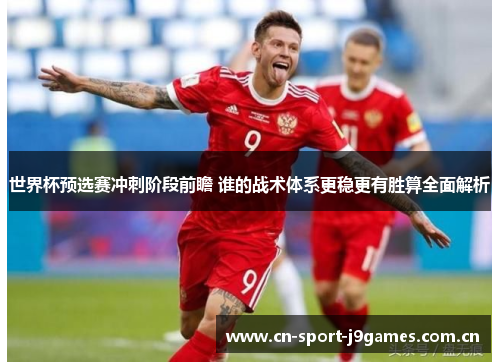 世界杯预选赛冲刺阶段前瞻 谁的战术体系更稳更有胜算全面解析 世界杯预选赛冲刺阶段前瞻 谁的战术体系更稳更有胜算全面解析