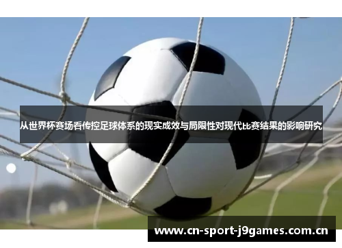 从世界杯赛场看传控足球体系的现实成效与局限性对现代比赛结果的影响研究 从世界杯赛场看传控足球体系的现实成效与局限性对现代比赛结果的影响研究