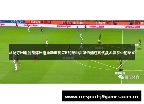 从防守回追到整体压迫重新审视C罗的隐形贡献价值在现代战术体系中的意义 从防守回追到整体压迫重新审视C罗的隐形贡献价值在现代战术体系中的意义