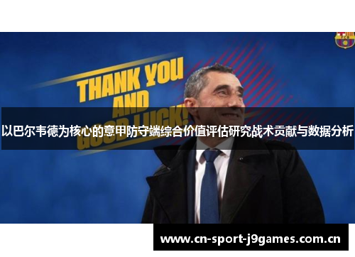 以巴尔韦德为核心的意甲防守端综合价值评估研究战术贡献与数据分析 以巴尔韦德为核心的意甲防守端综合价值评估研究战术贡献与数据分析